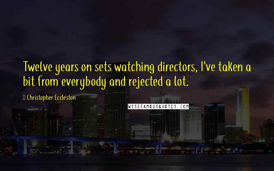 Christopher Eccleston Quotes: Twelve years on sets watching directors, I've taken a bit from everybody and rejected a lot.