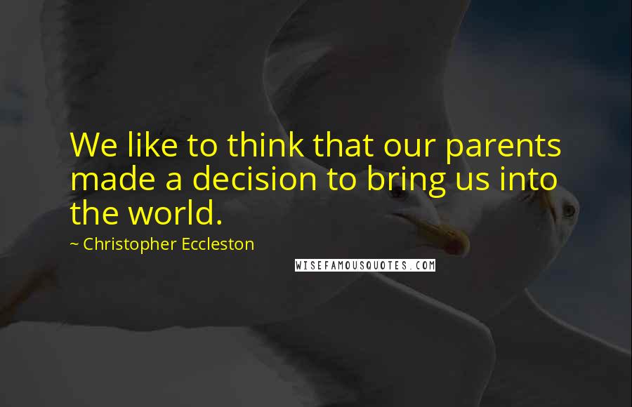 Christopher Eccleston Quotes: We like to think that our parents made a decision to bring us into the world.