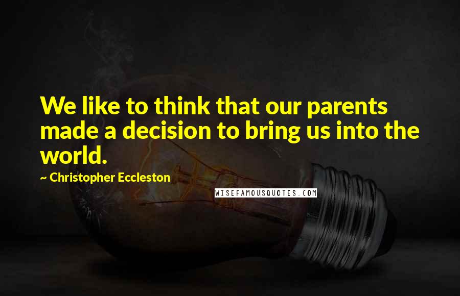 Christopher Eccleston Quotes: We like to think that our parents made a decision to bring us into the world.