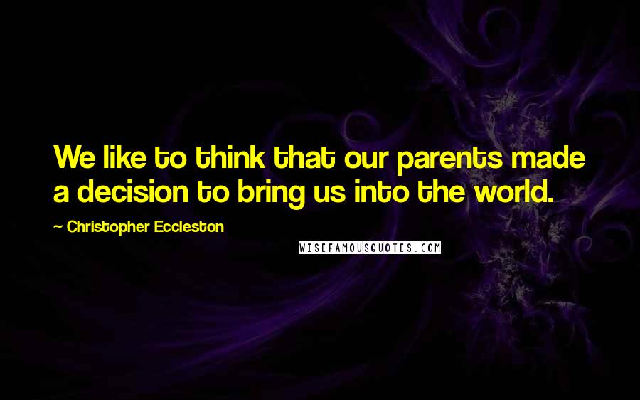 Christopher Eccleston Quotes: We like to think that our parents made a decision to bring us into the world.