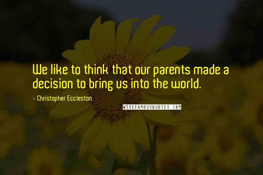 Christopher Eccleston Quotes: We like to think that our parents made a decision to bring us into the world.