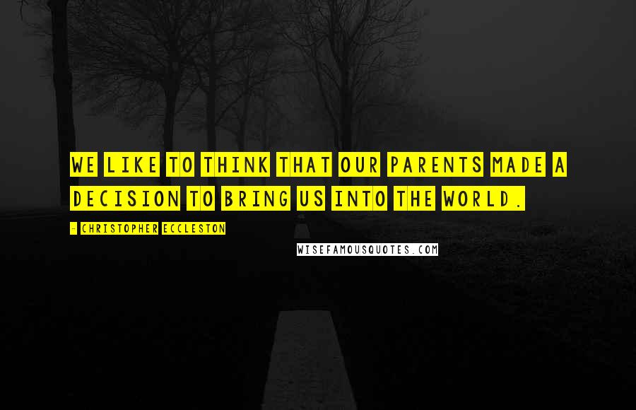 Christopher Eccleston Quotes: We like to think that our parents made a decision to bring us into the world.