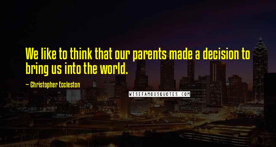 Christopher Eccleston Quotes: We like to think that our parents made a decision to bring us into the world.