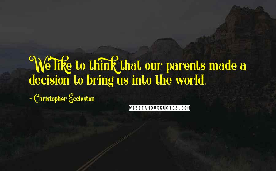 Christopher Eccleston Quotes: We like to think that our parents made a decision to bring us into the world.