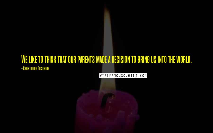 Christopher Eccleston Quotes: We like to think that our parents made a decision to bring us into the world.