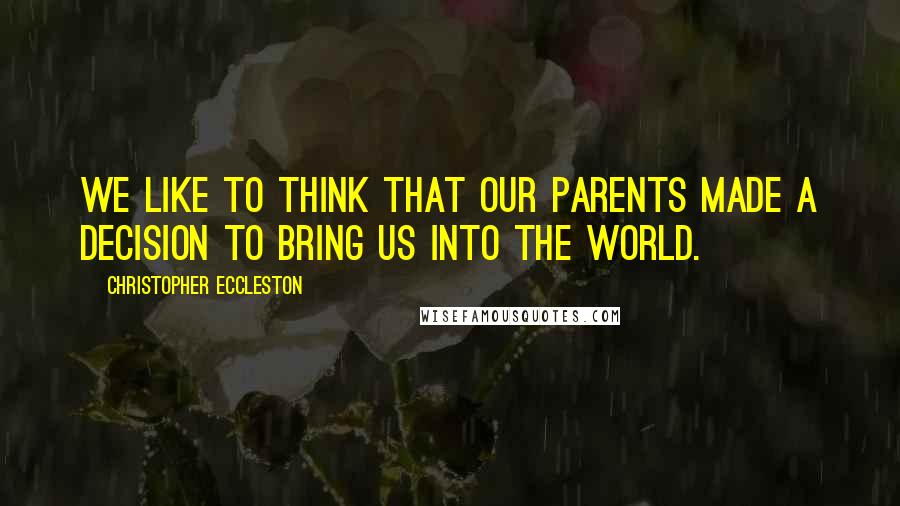 Christopher Eccleston Quotes: We like to think that our parents made a decision to bring us into the world.