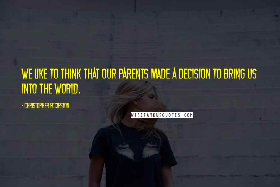 Christopher Eccleston Quotes: We like to think that our parents made a decision to bring us into the world.