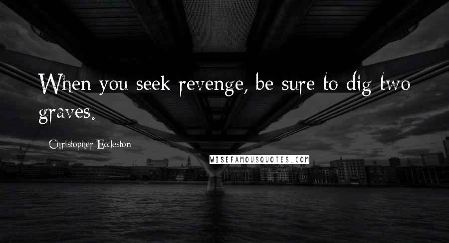 Christopher Eccleston Quotes: When you seek revenge, be sure to dig two graves.