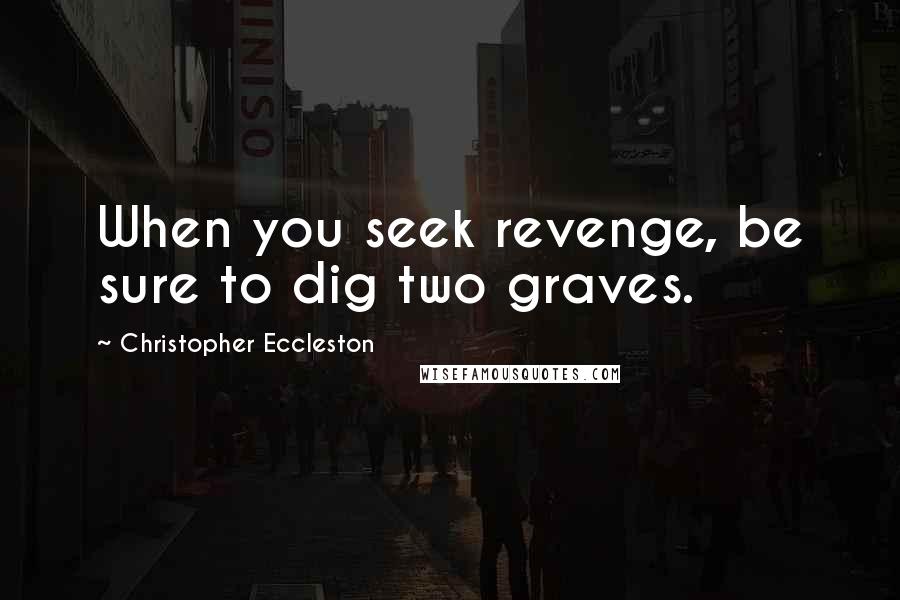Christopher Eccleston Quotes: When you seek revenge, be sure to dig two graves.