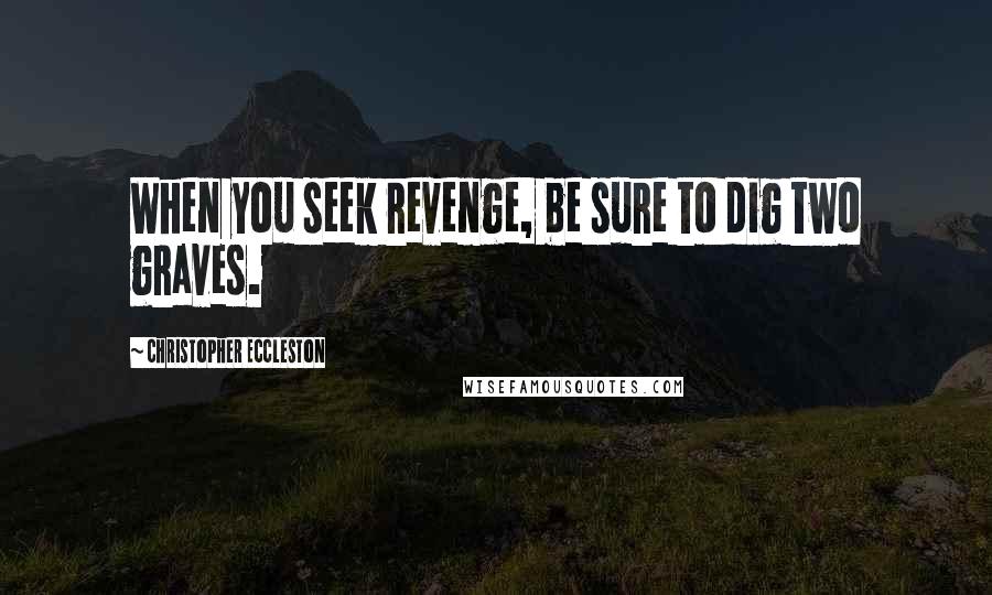 Christopher Eccleston Quotes: When you seek revenge, be sure to dig two graves.