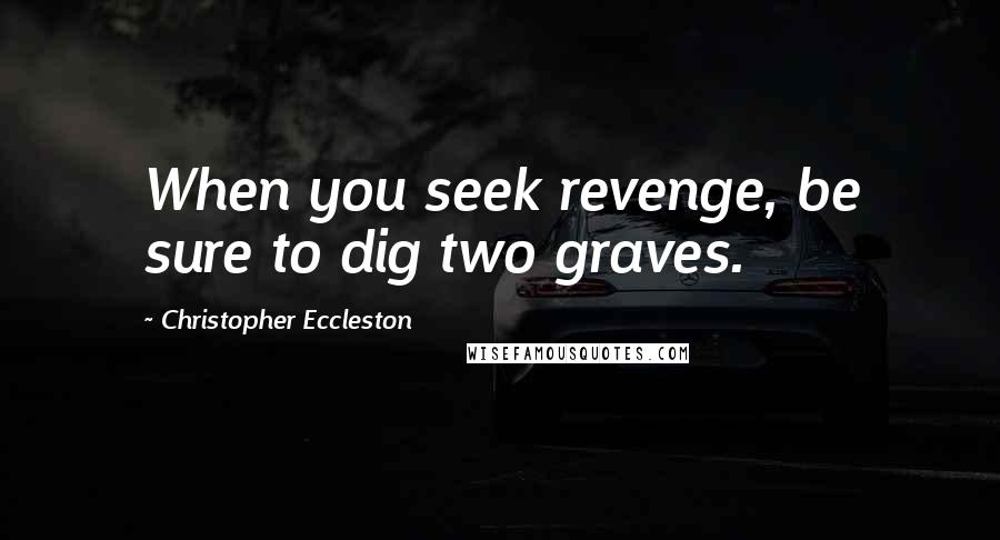 Christopher Eccleston Quotes: When you seek revenge, be sure to dig two graves.