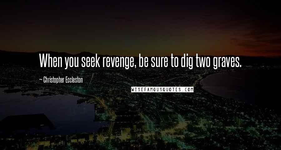 Christopher Eccleston Quotes: When you seek revenge, be sure to dig two graves.