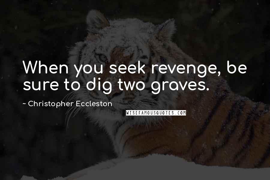 Christopher Eccleston Quotes: When you seek revenge, be sure to dig two graves.