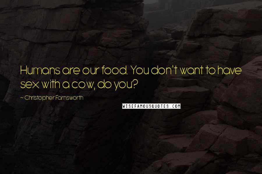 Christopher Farnsworth Quotes: Humans are our food. You don't want to have sex with a cow, do you?