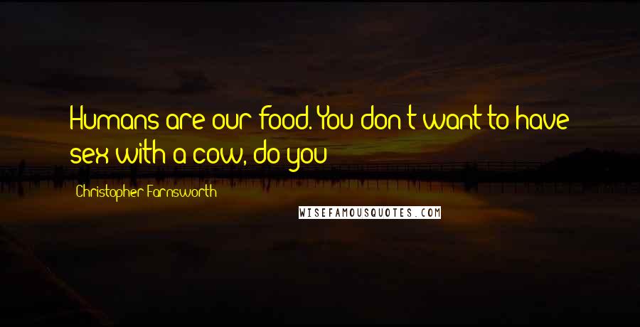 Christopher Farnsworth Quotes: Humans are our food. You don't want to have sex with a cow, do you?