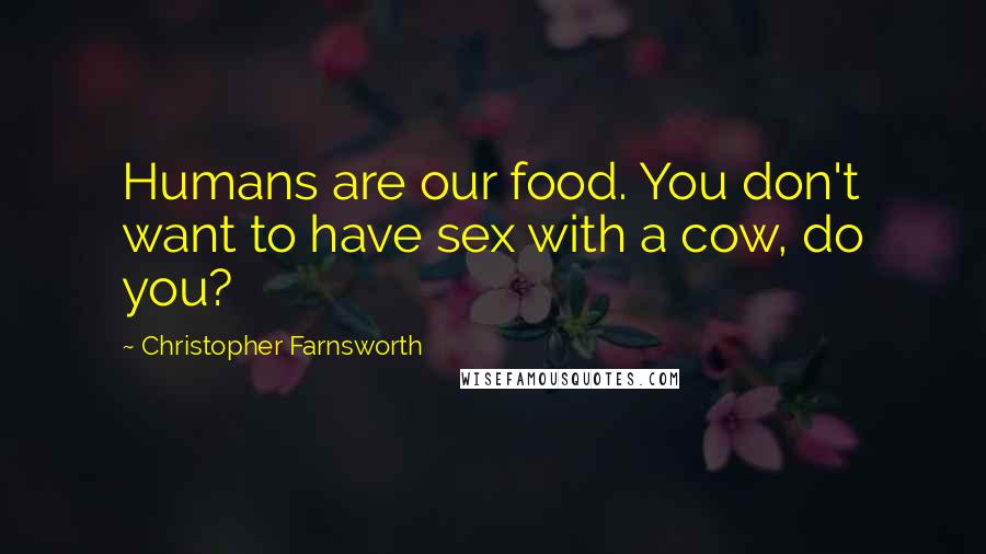Christopher Farnsworth Quotes: Humans are our food. You don't want to have sex with a cow, do you?