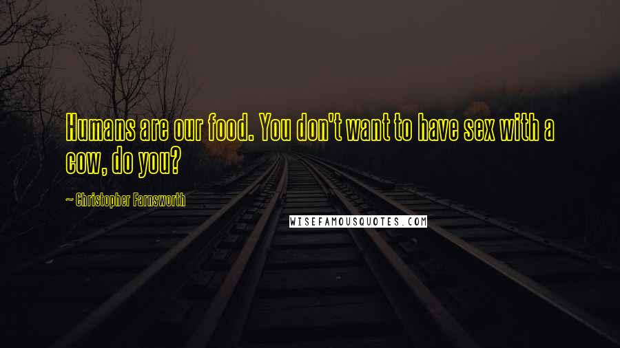 Christopher Farnsworth Quotes: Humans are our food. You don't want to have sex with a cow, do you?