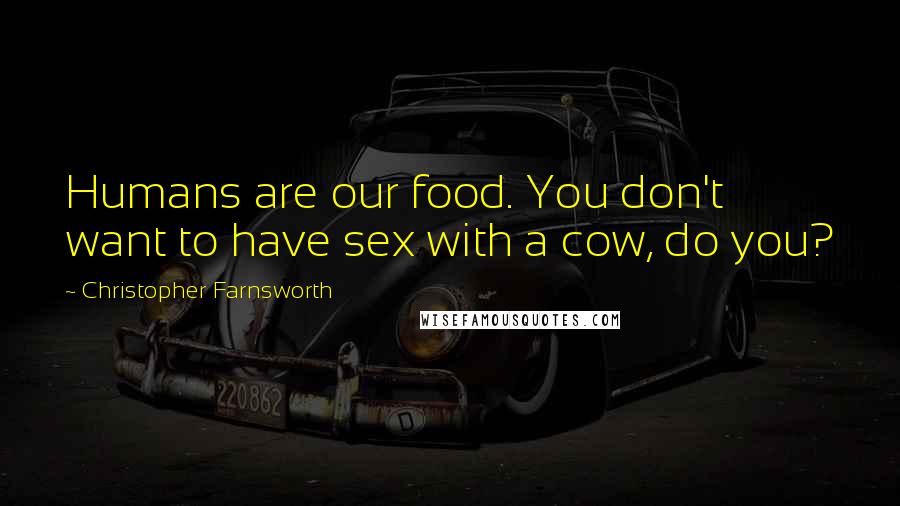 Christopher Farnsworth Quotes: Humans are our food. You don't want to have sex with a cow, do you?