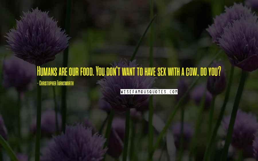 Christopher Farnsworth Quotes: Humans are our food. You don't want to have sex with a cow, do you?