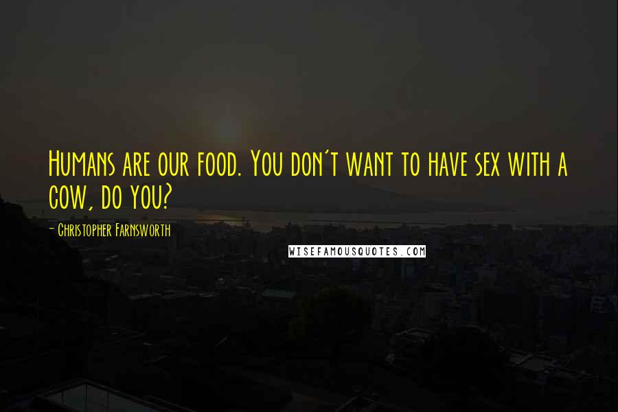 Christopher Farnsworth Quotes: Humans are our food. You don't want to have sex with a cow, do you?