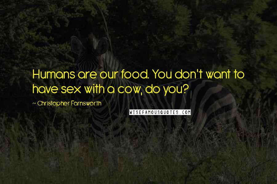 Christopher Farnsworth Quotes: Humans are our food. You don't want to have sex with a cow, do you?