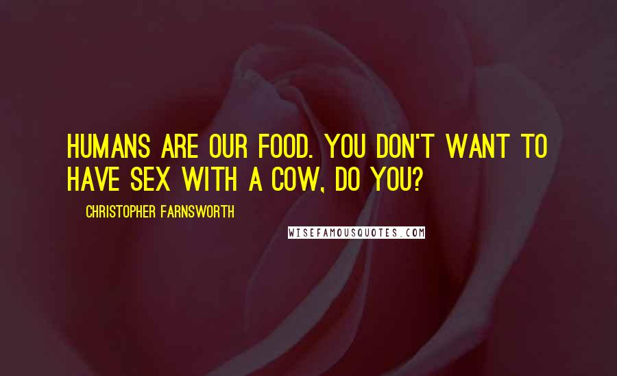 Christopher Farnsworth Quotes: Humans are our food. You don't want to have sex with a cow, do you?