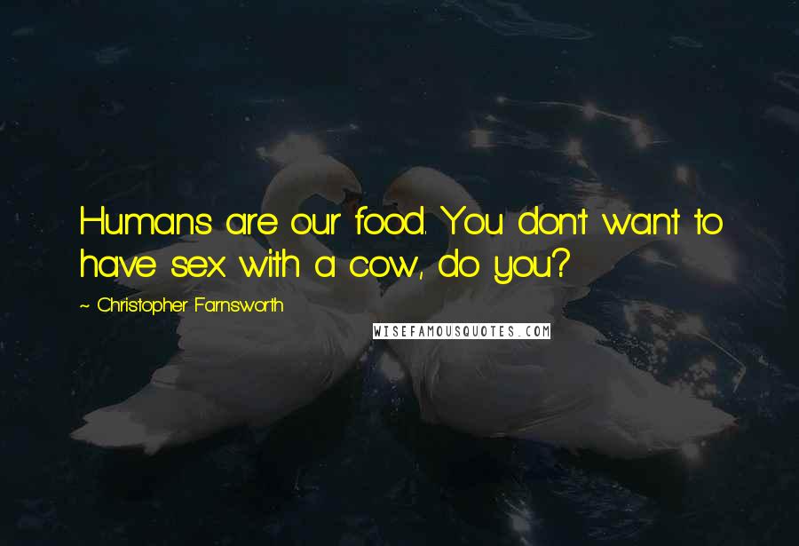Christopher Farnsworth Quotes: Humans are our food. You don't want to have sex with a cow, do you?
