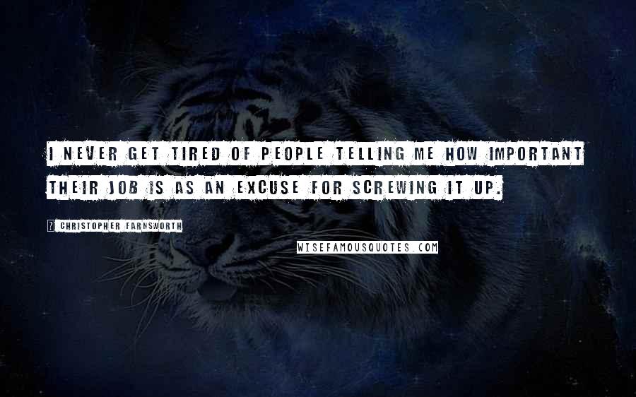 Christopher Farnsworth Quotes: I never get tired of people telling me how important their job is as an excuse for screwing it up.