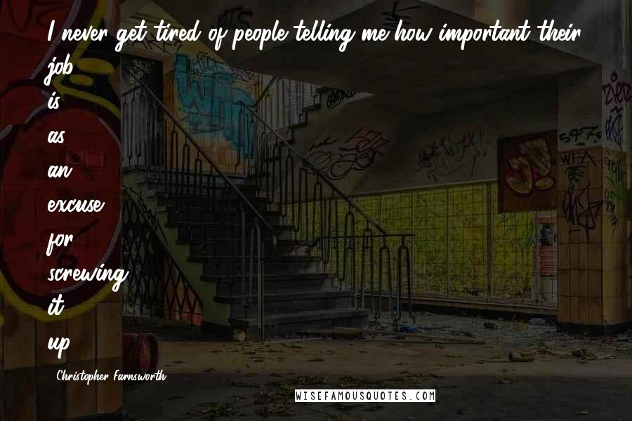 Christopher Farnsworth Quotes: I never get tired of people telling me how important their job is as an excuse for screwing it up.