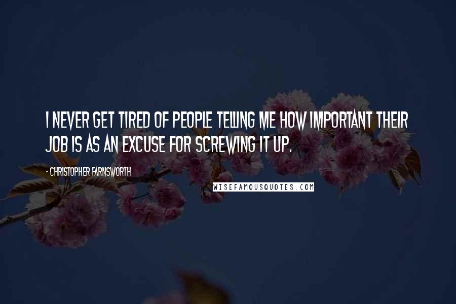 Christopher Farnsworth Quotes: I never get tired of people telling me how important their job is as an excuse for screwing it up.