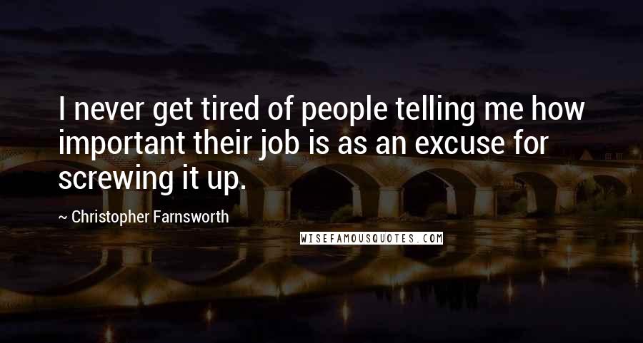 Christopher Farnsworth Quotes: I never get tired of people telling me how important their job is as an excuse for screwing it up.