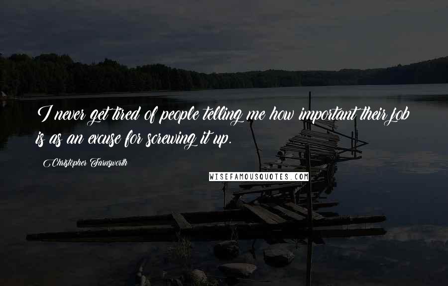 Christopher Farnsworth Quotes: I never get tired of people telling me how important their job is as an excuse for screwing it up.