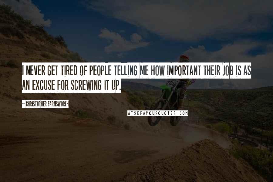 Christopher Farnsworth Quotes: I never get tired of people telling me how important their job is as an excuse for screwing it up.