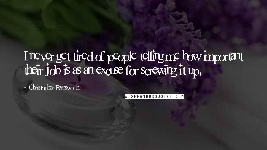 Christopher Farnsworth Quotes: I never get tired of people telling me how important their job is as an excuse for screwing it up.