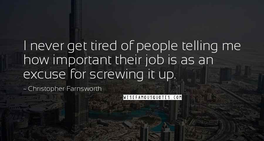 Christopher Farnsworth Quotes: I never get tired of people telling me how important their job is as an excuse for screwing it up.