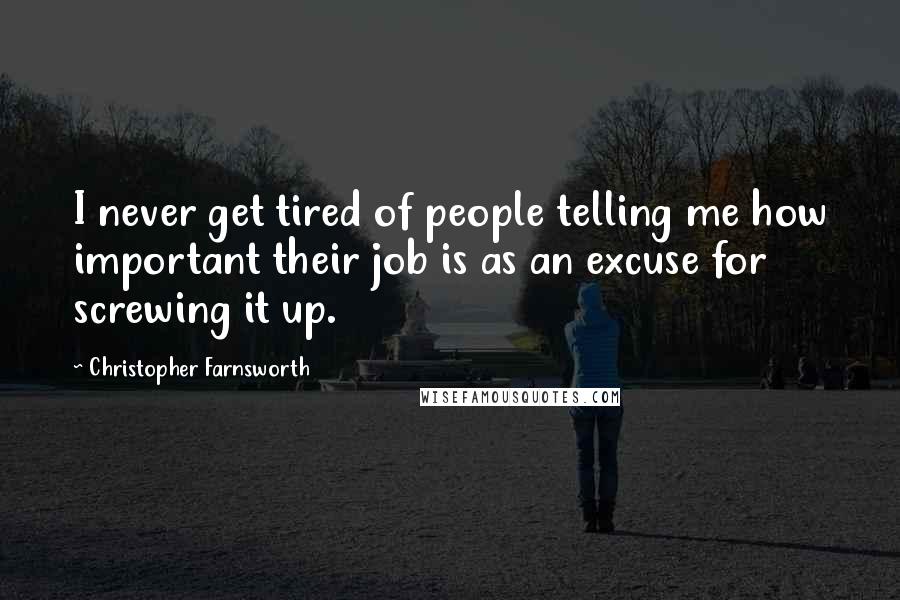 Christopher Farnsworth Quotes: I never get tired of people telling me how important their job is as an excuse for screwing it up.