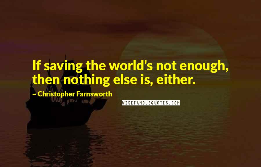 Christopher Farnsworth Quotes: If saving the world's not enough, then nothing else is, either.