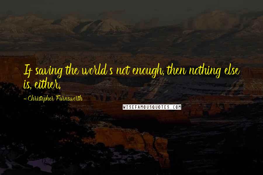 Christopher Farnsworth Quotes: If saving the world's not enough, then nothing else is, either.