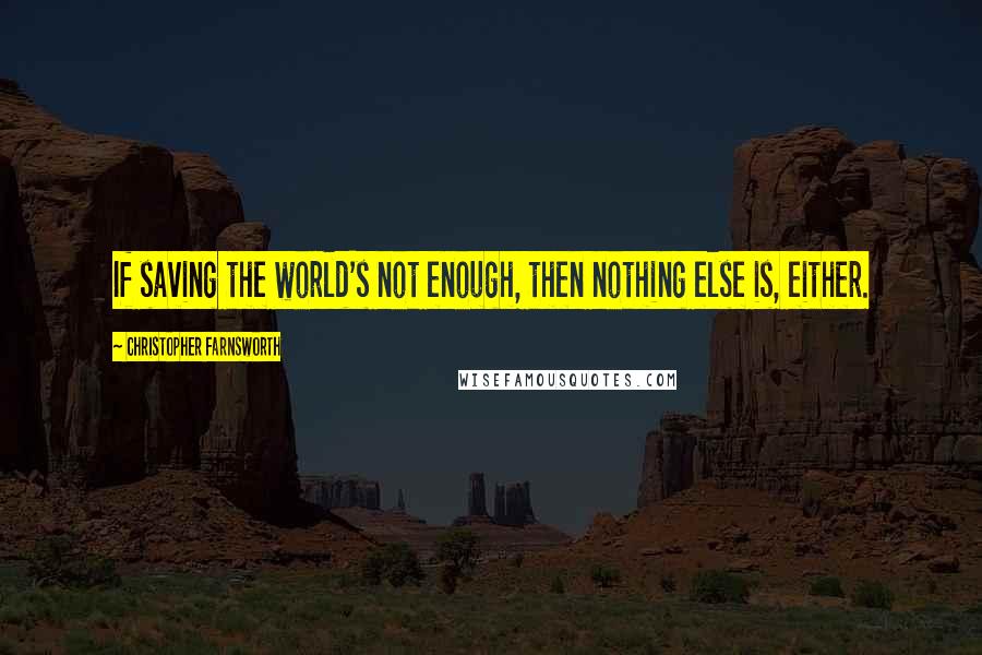 Christopher Farnsworth Quotes: If saving the world's not enough, then nothing else is, either.