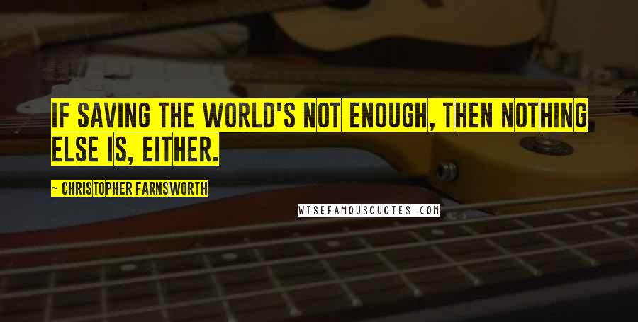 Christopher Farnsworth Quotes: If saving the world's not enough, then nothing else is, either.