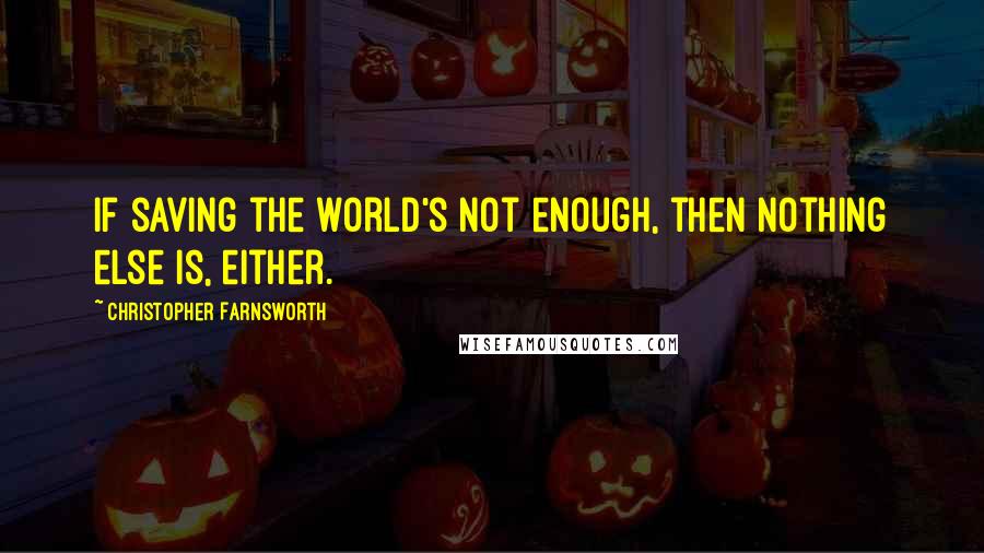 Christopher Farnsworth Quotes: If saving the world's not enough, then nothing else is, either.