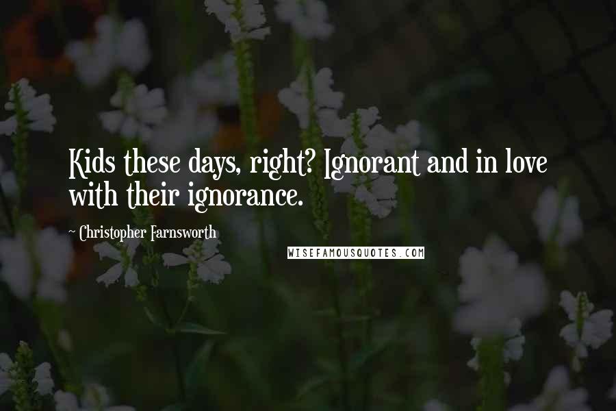 Christopher Farnsworth Quotes: Kids these days, right? Ignorant and in love with their ignorance.