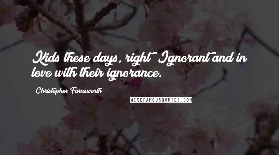 Christopher Farnsworth Quotes: Kids these days, right? Ignorant and in love with their ignorance.