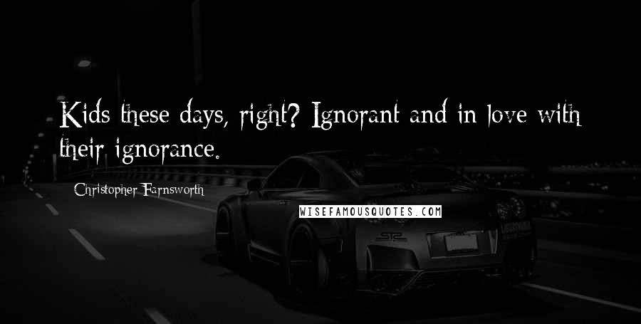 Christopher Farnsworth Quotes: Kids these days, right? Ignorant and in love with their ignorance.