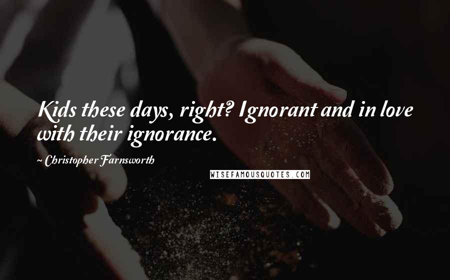 Christopher Farnsworth Quotes: Kids these days, right? Ignorant and in love with their ignorance.