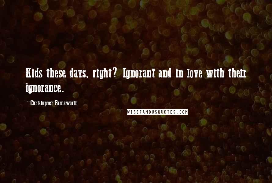 Christopher Farnsworth Quotes: Kids these days, right? Ignorant and in love with their ignorance.