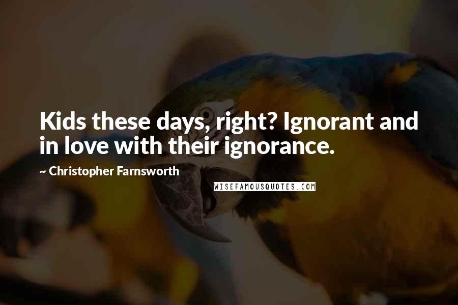 Christopher Farnsworth Quotes: Kids these days, right? Ignorant and in love with their ignorance.