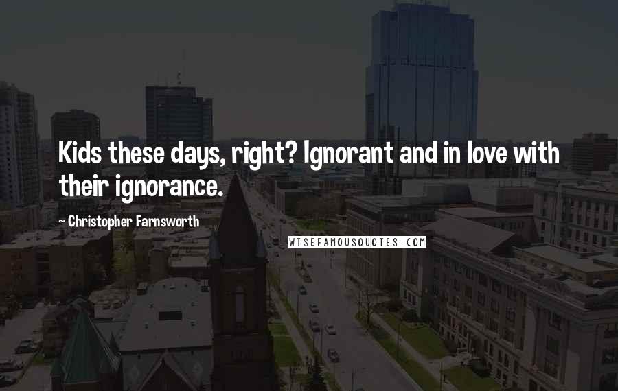 Christopher Farnsworth Quotes: Kids these days, right? Ignorant and in love with their ignorance.