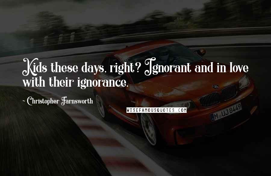 Christopher Farnsworth Quotes: Kids these days, right? Ignorant and in love with their ignorance.