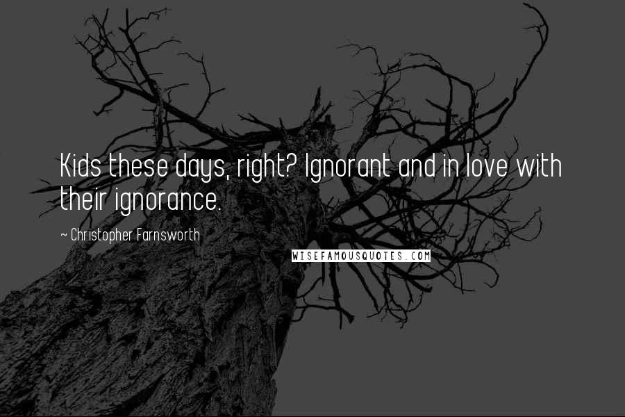 Christopher Farnsworth Quotes: Kids these days, right? Ignorant and in love with their ignorance.